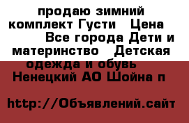 продаю зимний комплект Густи › Цена ­ 3 000 - Все города Дети и материнство » Детская одежда и обувь   . Ненецкий АО,Шойна п.